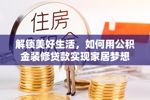 马公解锁美好生活，如何用公积金装修贷款实现家居梦想
