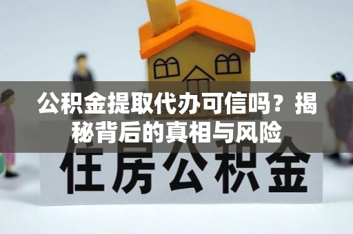 马公公积金提取代办可信吗？揭秘背后的真相与风险
