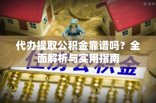 马公代办提取公积金靠谱吗？全面解析与实用指南
