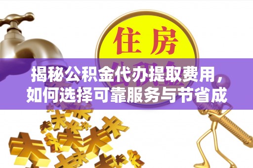 马公揭秘公积金代办提取费用，如何选择可靠服务与节省成本
