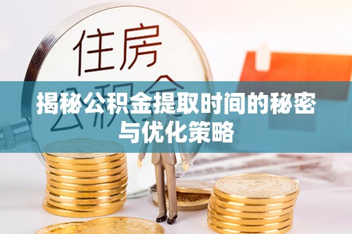 马公揭秘公积金提取时间的秘密与优化策略