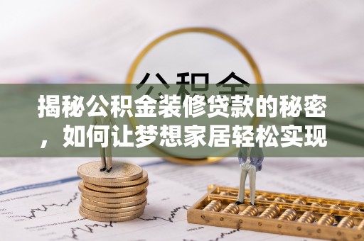 马公揭秘公积金装修贷款的秘密，如何让梦想家居轻松实现？
