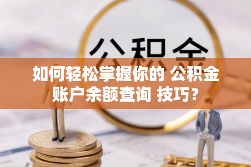 马公如何轻松掌握你的 公积金账户余额查询 技巧？