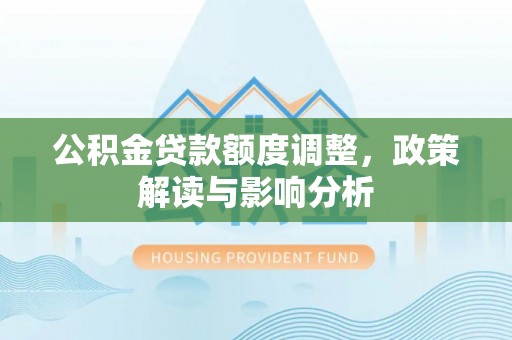 马公公积金贷款额度调整，政策解读与影响分析
