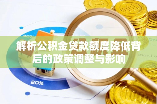 马公解析公积金贷款额度降低背后的政策调整与影响