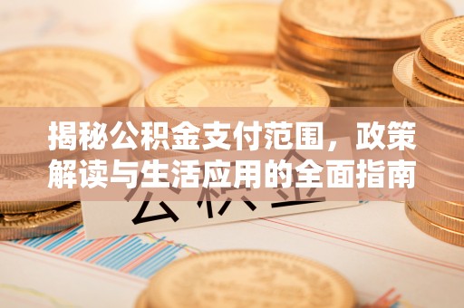 马公揭秘公积金支付范围，政策解读与生活应用的全面指南