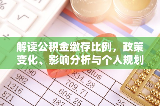 马公解读公积金缴存比例，政策变化、影响分析与个人规划