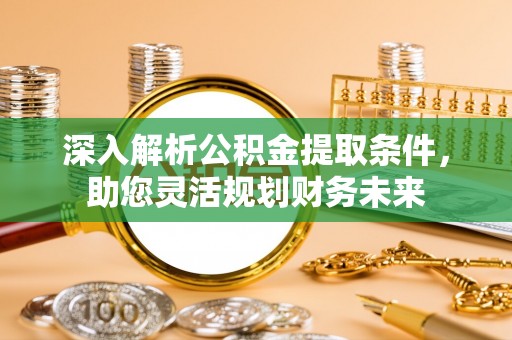 马公深入解析公积金提取条件，助您灵活规划财务未来