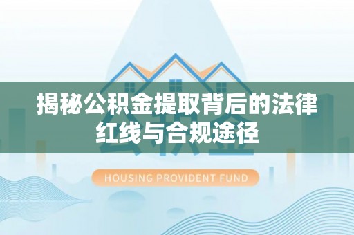 马公揭秘公积金提取背后的法律红线与合规途径