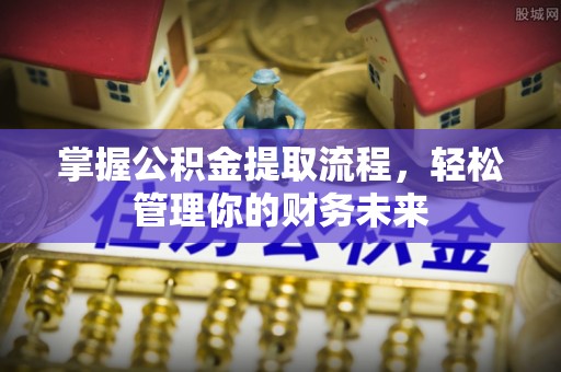 马公掌握公积金提取流程，轻松管理你的财务未来