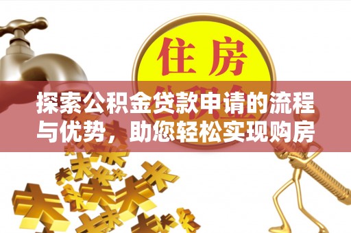马公探索公积金贷款申请的流程与优势，助您轻松实现购房梦想