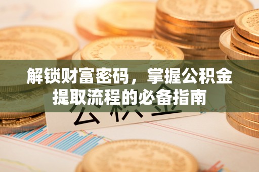 马公解锁财富密码，掌握公积金提取流程的必备指南