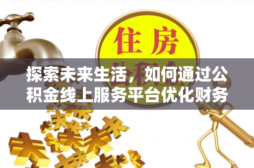 马公探索未来生活，如何通过公积金线上服务平台优化财务管理