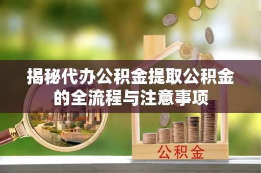 马公揭秘代办公积金提取公积金的全流程与注意事项
