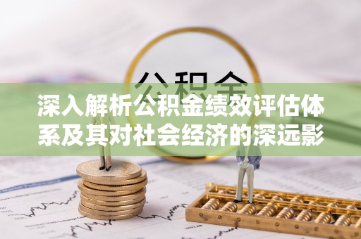 马公深入解析公积金绩效评估体系及其对社会经济的深远影响