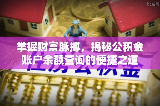马公掌握财富脉搏，揭秘公积金账户余额查询的便捷之道
