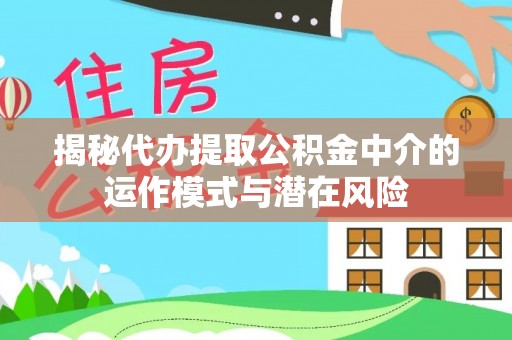 马公揭秘代办提取公积金中介的运作模式与潜在风险