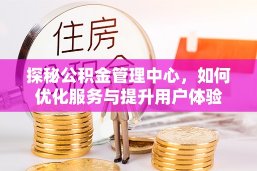 马公探秘公积金管理中心，如何优化服务与提升用户体验