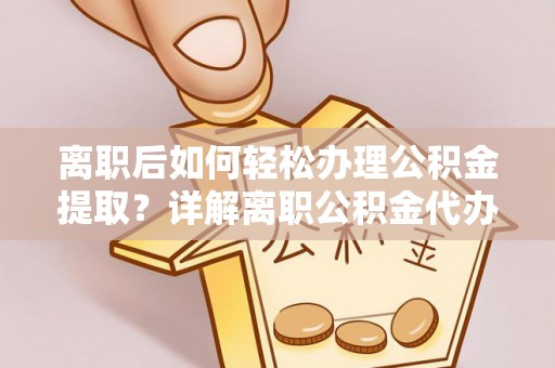 马公离职后如何轻松办理公积金提取？详解离职公积金代办提取流程
