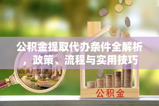 马公公积金提取代办条件全解析，政策、流程与实用技巧