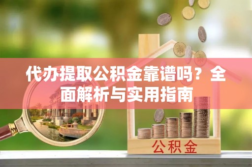 马公代办提取公积金靠谱吗？全面解析与实用指南