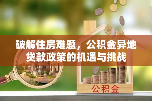 马公破解住房难题，公积金异地贷款政策的机遇与挑战