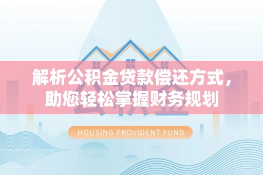 马公解析公积金贷款偿还方式，助您轻松掌握财务规划