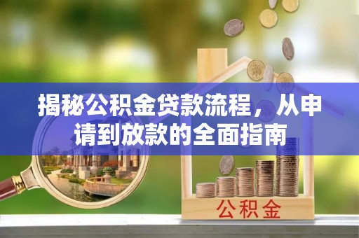 马公揭秘公积金贷款流程，从申请到放款的全面指南