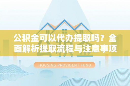马公公积金可以代办提取吗？全面解析提取流程与注意事项