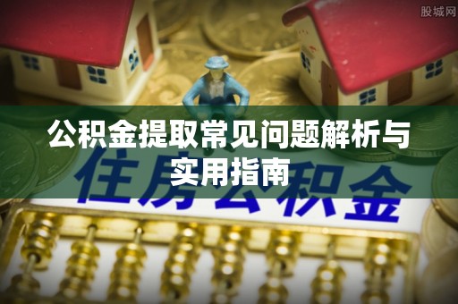 马公公积金提取常见问题解析与实用指南