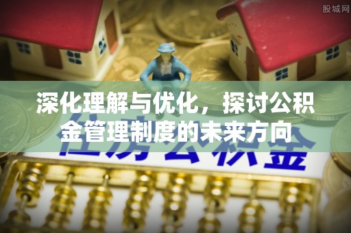 马公深化理解与优化，探讨公积金管理制度的未来方向