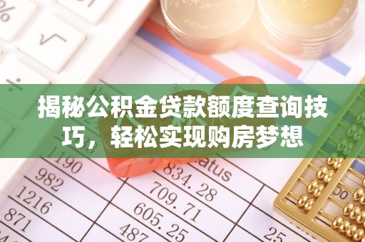 马公揭秘公积金贷款额度查询技巧，轻松实现购房梦想