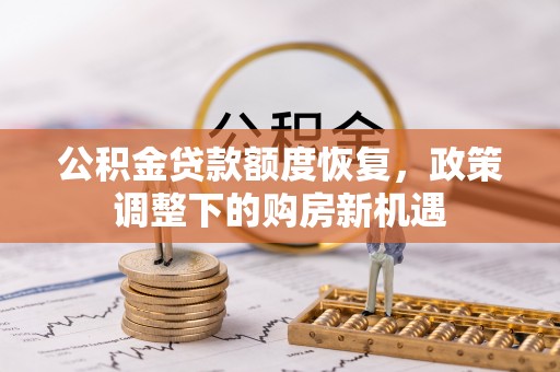 马公公积金贷款额度恢复，政策调整下的购房新机遇