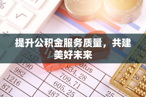 马公提升公积金服务质量，共建美好未来