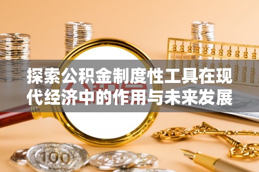 马公探索公积金制度性工具在现代经济中的作用与未来发展