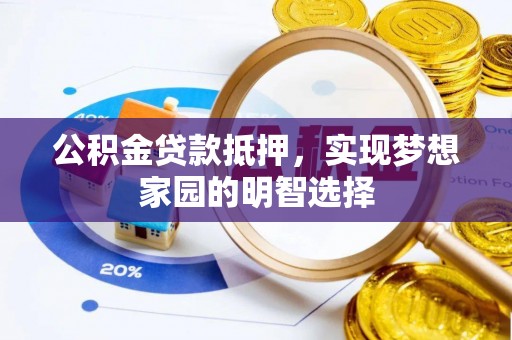 马公公积金贷款抵押，实现梦想家园的明智选择