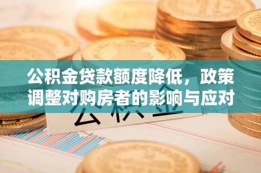 马公公积金贷款额度降低，政策调整对购房者的影响与应对策略