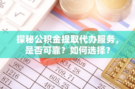 马公探秘公积金提取代办服务，是否可靠？如何选择？