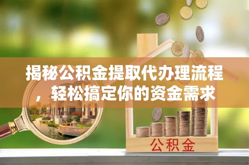 马公揭秘公积金提取代办理流程，轻松搞定你的资金需求
