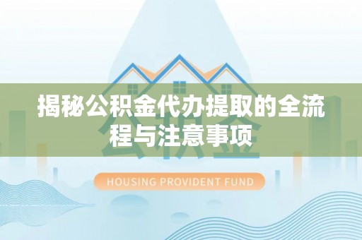 马公揭秘公积金代办提取的全流程与注意事项