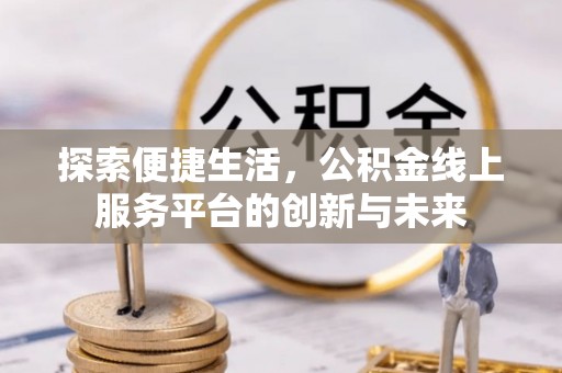马公探索便捷生活，公积金线上服务平台的创新与未来