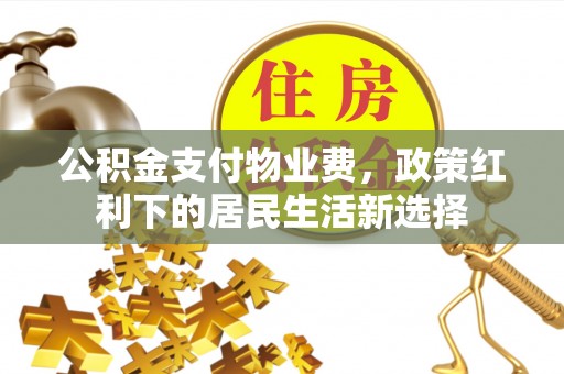 马公公积金支付物业费，政策红利下的居民生活新选择