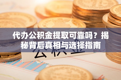 马公代办公积金提取可靠吗？揭秘背后真相与选择指南