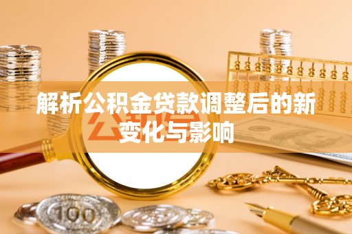 马公解析公积金贷款调整后的新变化与影响