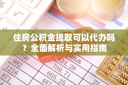 马公住房公积金提取可以代办吗？全面解析与实用指南