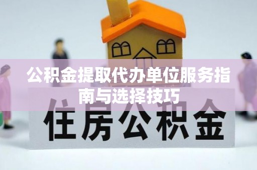 马公公积金提取代办单位服务指南与选择技巧