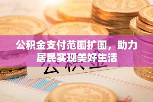 马公公积金支付范围扩围，助力居民实现美好生活