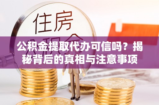 马公公积金提取代办可信吗？揭秘背后的真相与注意事项