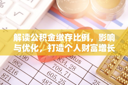 马公解读公积金缴存比例，影响与优化，打造个人财富增长新引擎