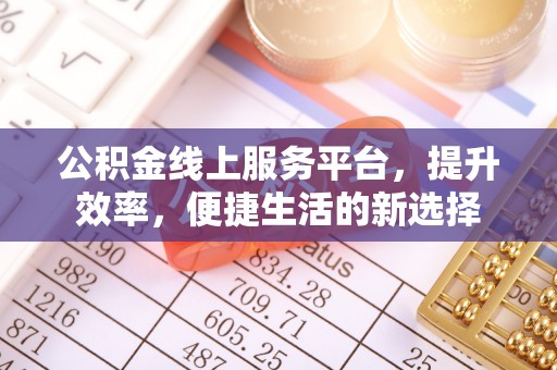 马公公积金线上服务平台，提升效率，便捷生活的新选择